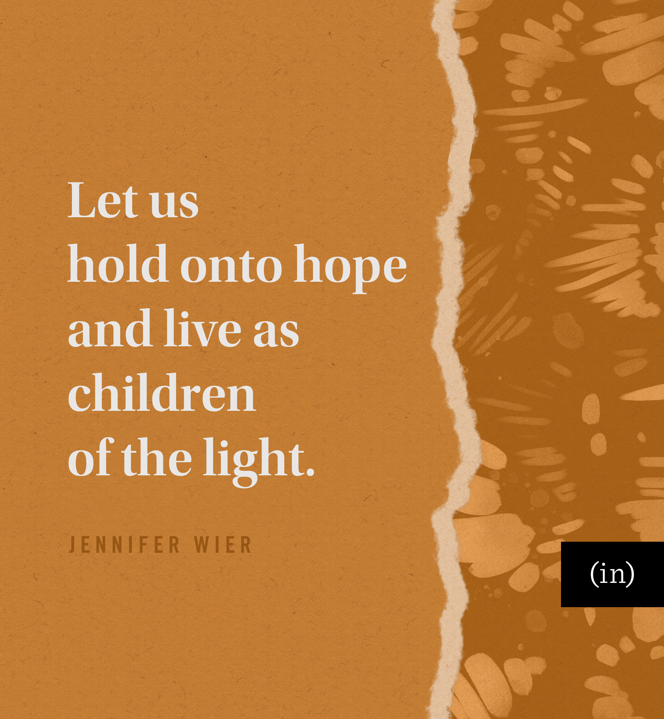 Let us hold onto hope and live as children of the light. -Jennifer Wire
