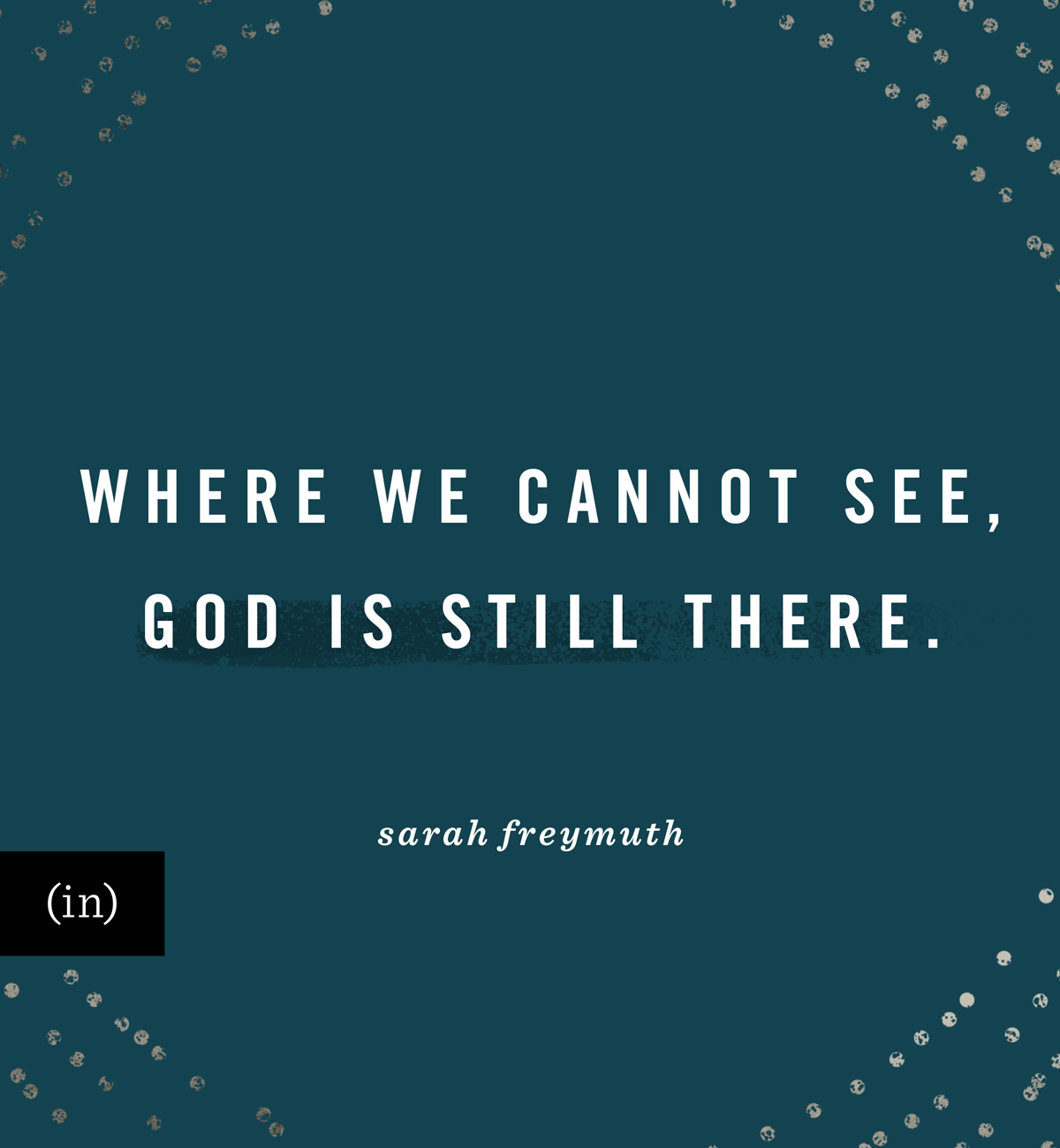 Where we cannot see, God is still there. -Sarah Freymuth
