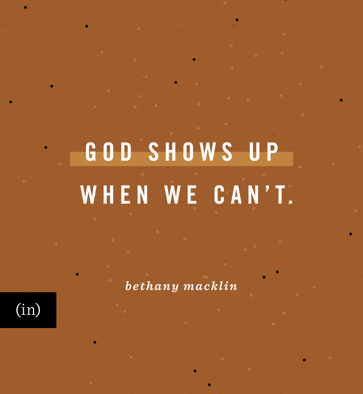 God shows up when we can’t. -Bethany Macklin