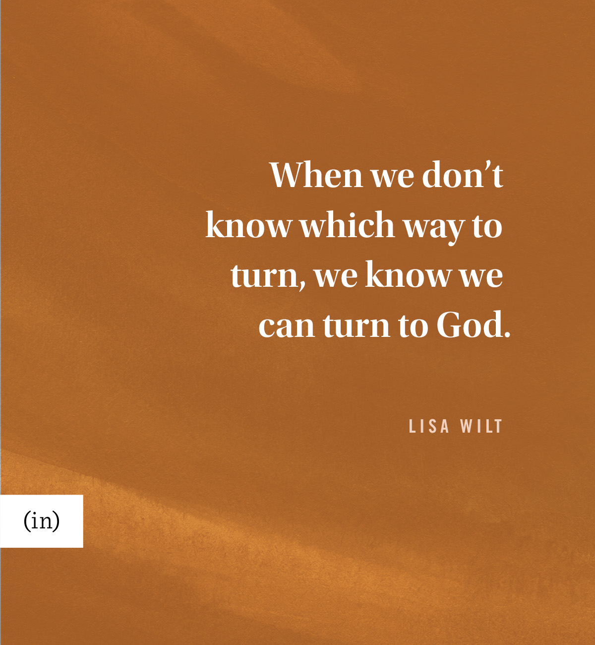 When we don’t know which way to turn, we know we can turn to God. -Lisa Wilt