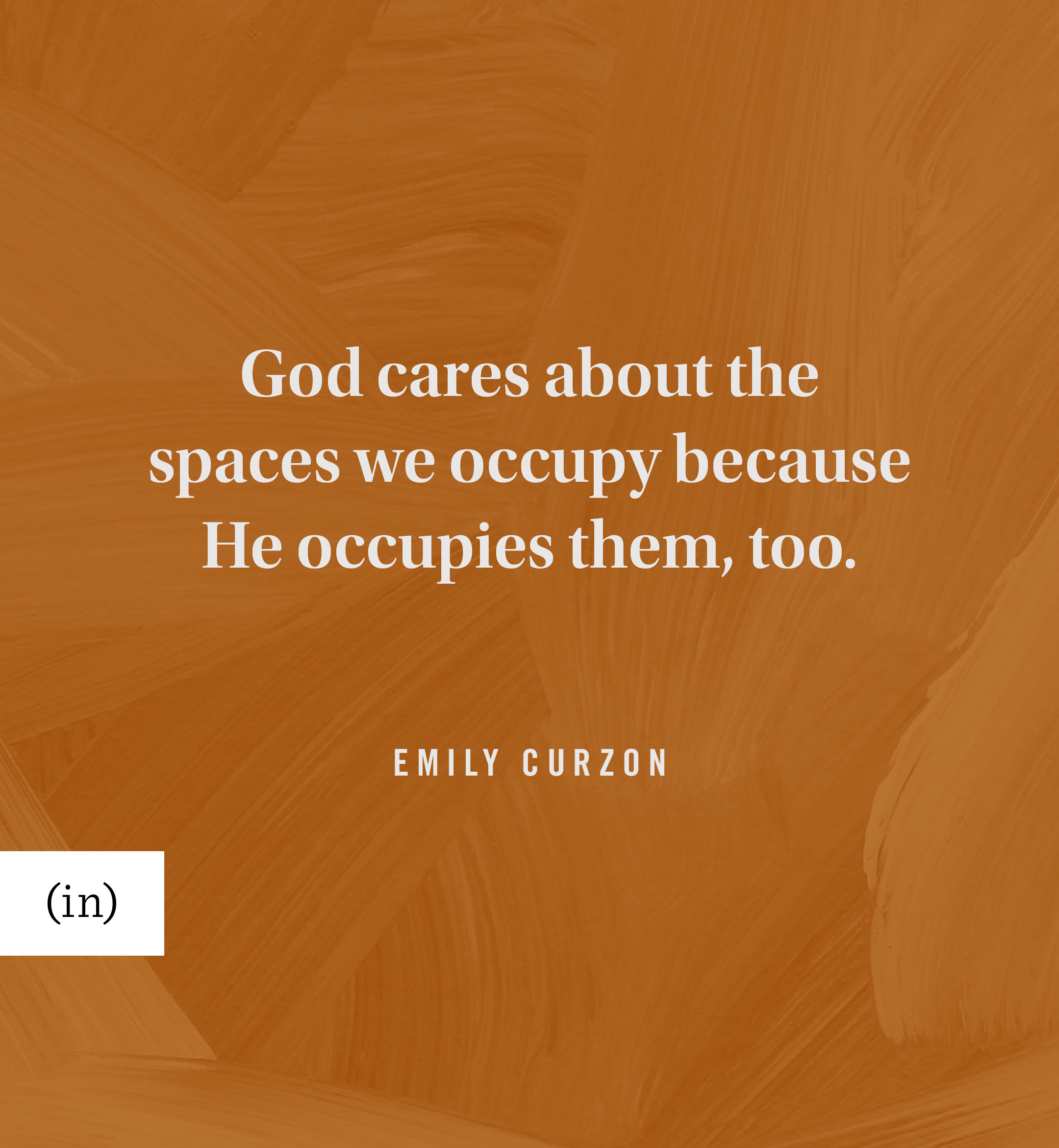 God cares about the spaces we occupy because He occupies them, too. -Emily Curzon