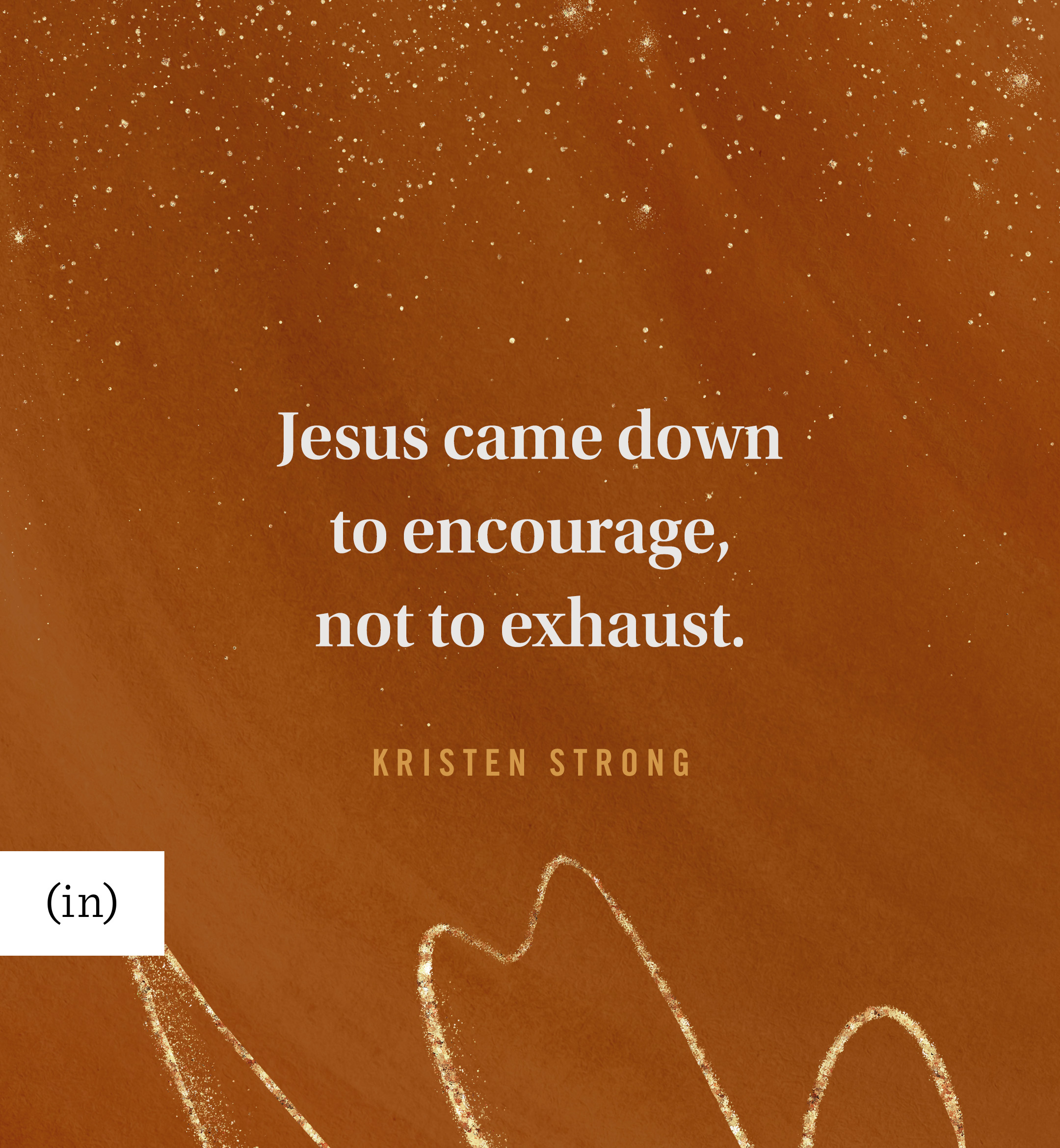 Jesus came down to encourage, not to exhaust. -Kristen Strong