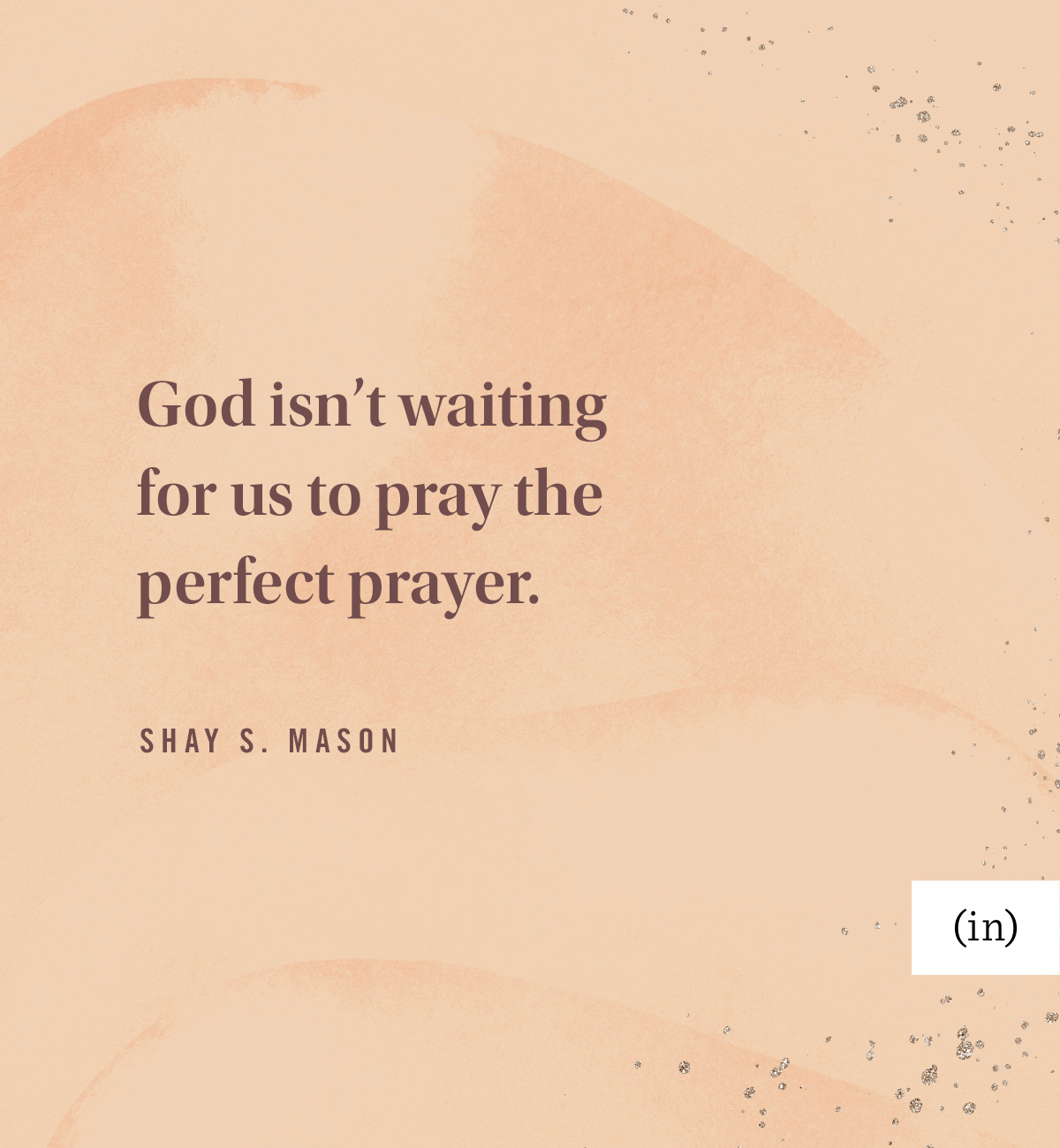 God isn’t waiting for us to pray the perfect prayer. -Shay S. Mason