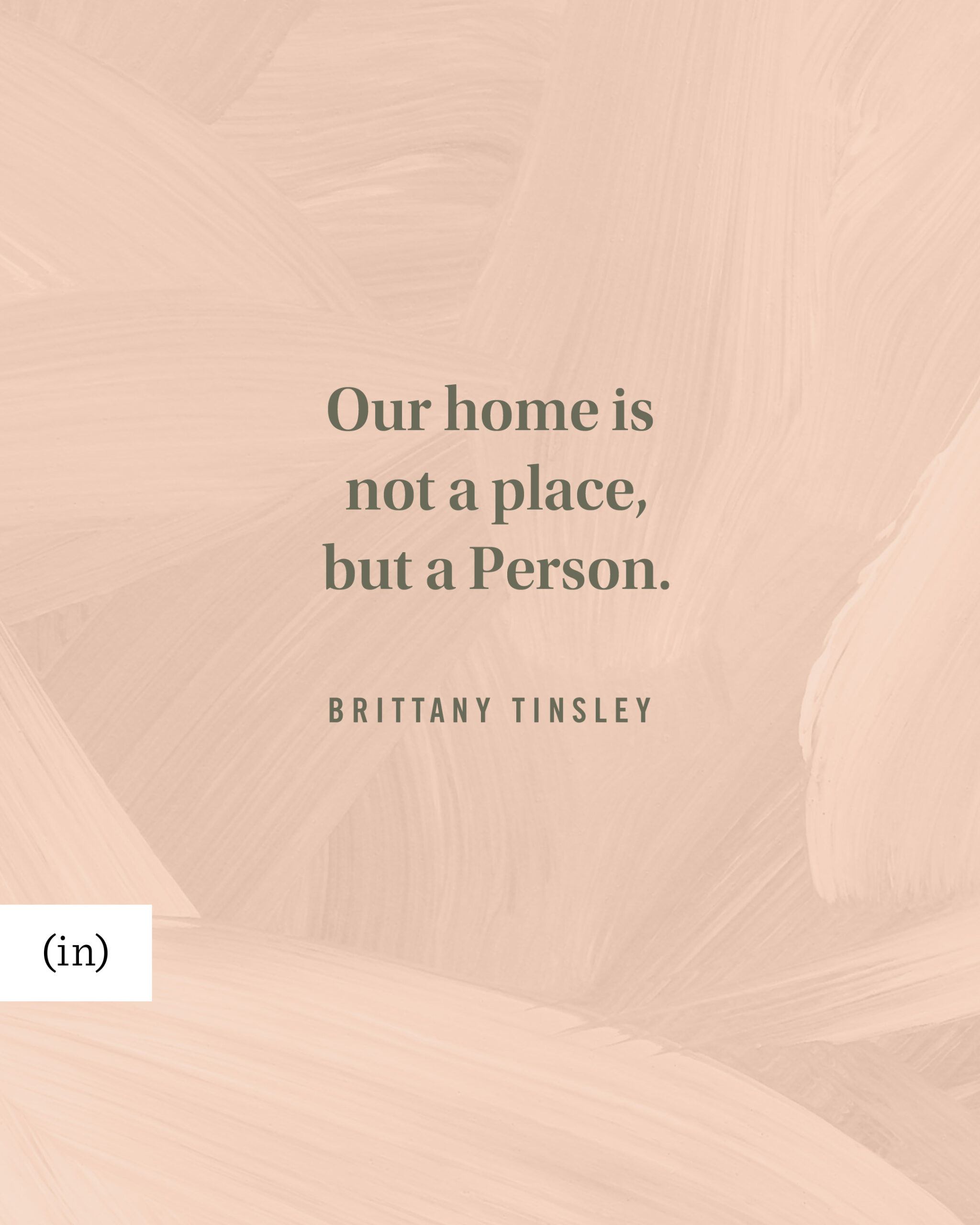 Our home is not a place, but a Person. -Brittany Tinsley