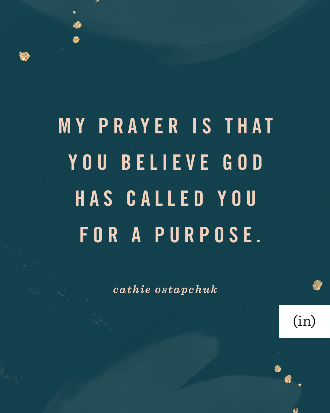 My prayer is that you believe God has called you for a purpose. -Cathie Ostapchuk